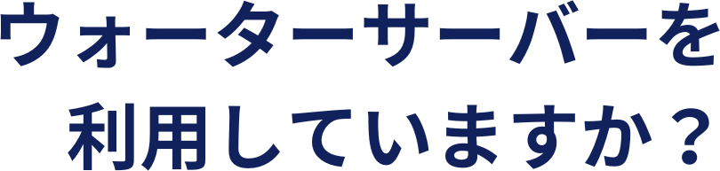 ウォーターサーバーを利用していますか？